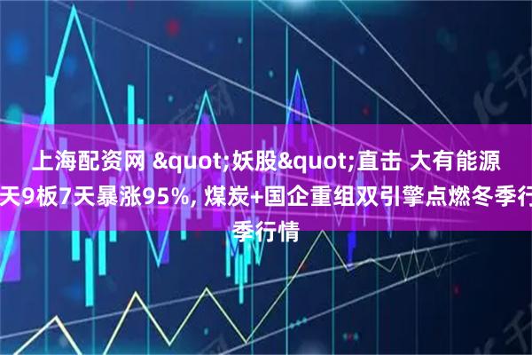 上海配资网 "妖股"直击 大有能源13天9板7天暴涨95%, 煤炭+国企重组双引擎点燃冬季行情
