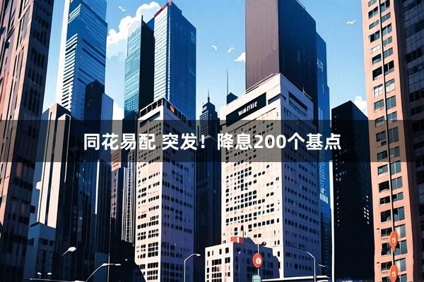 同花易配 突发！降息200个基点