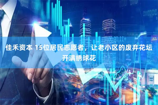 佳禾资本 15位居民志愿者，让老小区的废弃花坛开满绣球花