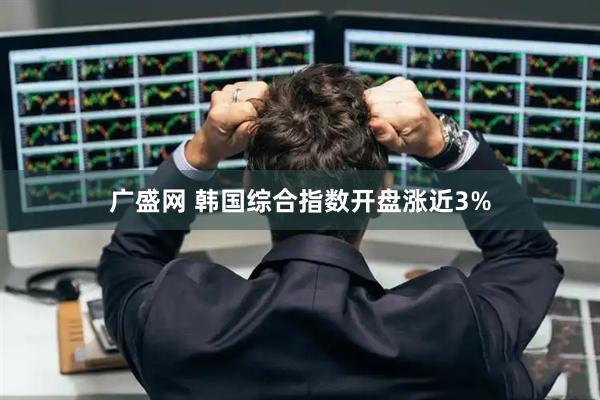 广盛网 韩国综合指数开盘涨近3%